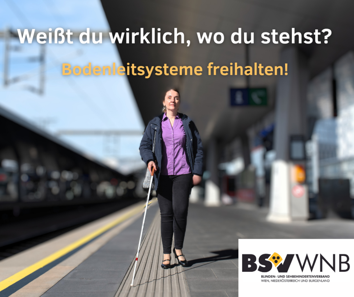 Eine Frau mit Weißem Stock, die auf einem ÖBB Bahnsteig die Leitlinien entlanggeht, ein BSVWNB Logo und oben im Bild Text: Weißt du wirklich, wo du stehst? Bodenleitsysteme freihalten!